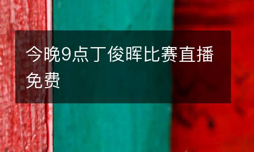 今晚9點(diǎn)丁俊暉比賽直播免費(fèi)